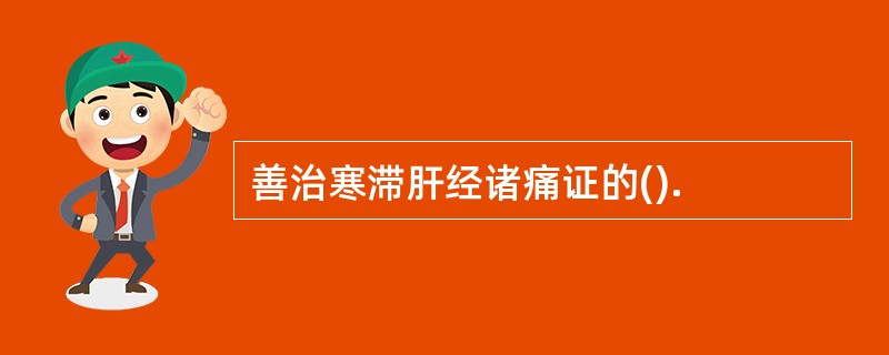 善治寒滞肝经诸痛证的().