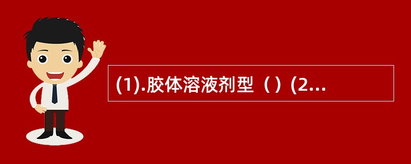 (1).胶体溶液剂型（）(2).气体剂型（）(3).固体分散剂型（）(4).溶液