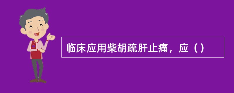 临床应用柴胡疏肝止痛，应（）