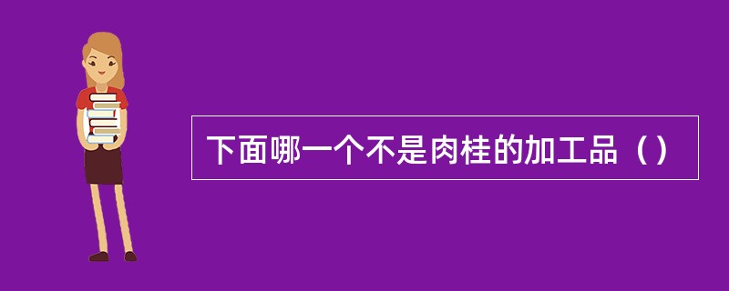 下面哪一个不是肉桂的加工品（）