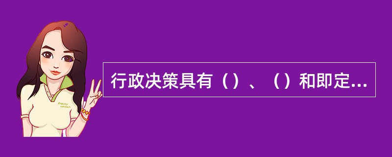 行政决策具有（）、（）和即定决策的权威性的特点。