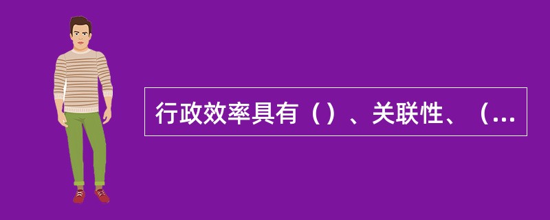 行政效率具有（）、关联性、（）和相对性的特点。