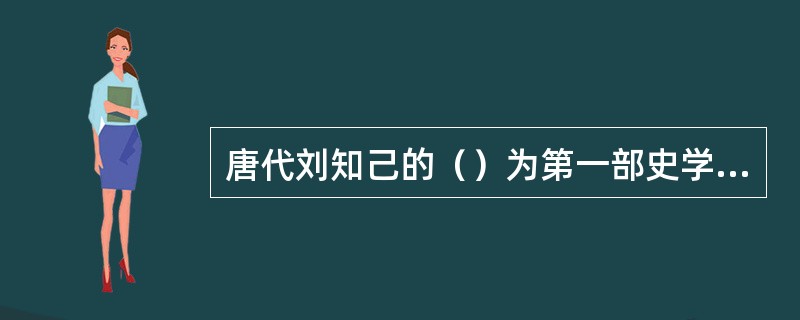 唐代刘知己的（）为第一部史学理论专著