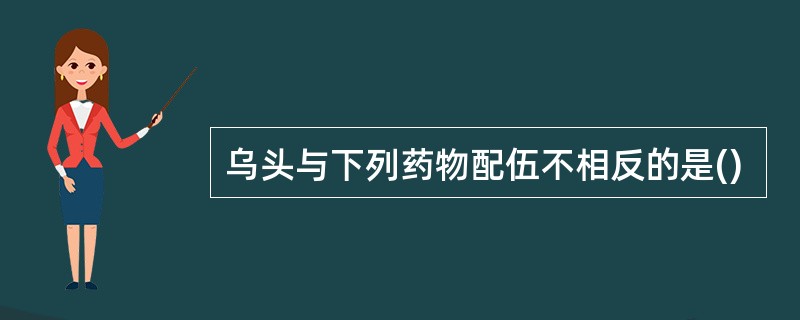 乌头与下列药物配伍不相反的是()