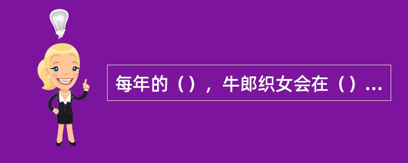 每年的（），牛郎织女会在（）相会，这一天又称为（）。