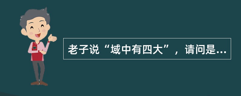 老子说“域中有四大”，请问是哪“四大”？