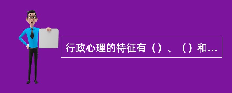 行政心理的特征有（）、（）和能动作用的内在性。