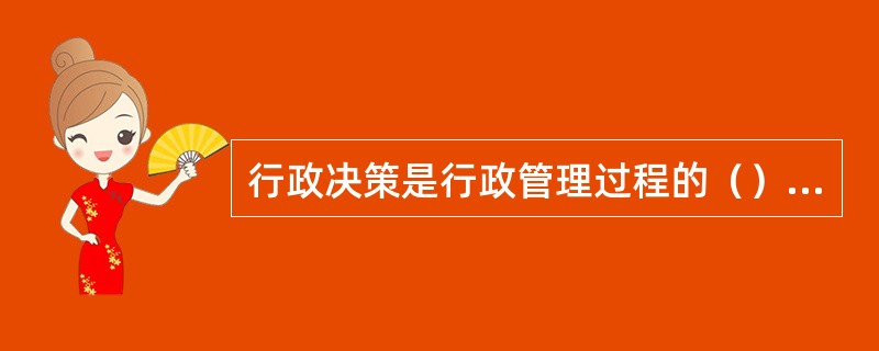 行政决策是行政管理过程的（），它贯穿于行政管理的全过程，直接关系着行政管理的成败