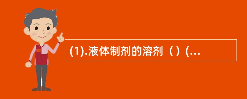 (1).液体制剂的溶剂（）(2).液体制剂的防腐剂（）(3).液体制剂的矫味剂（