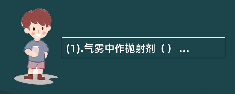 (1).气雾中作抛射剂（） (2).气雾剂中作稳定剂（）(3).片剂中作润滑剂（