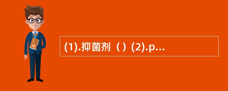 (1).抑菌剂（）(2).pH值调节剂（）(3).渗透压调节剂（）(4).粘度调