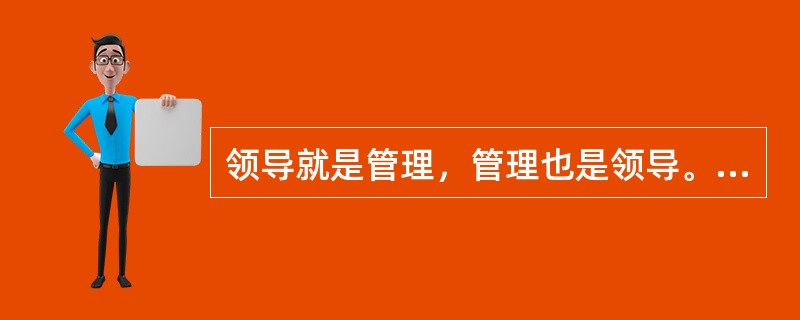 领导就是管理，管理也是领导。 （）