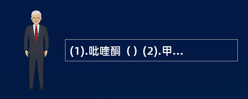 (1).吡喹酮（）(2).甲硝唑（）(3).奎宁（）(4).阿苯达唑（）