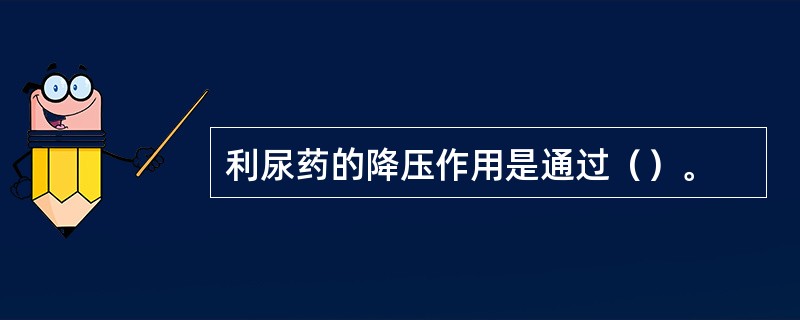 利尿药的降压作用是通过（）。