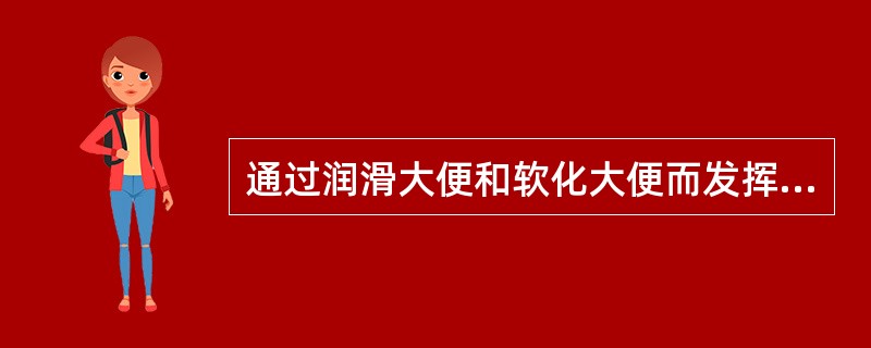 通过润滑大便和软化大便而发挥通便作用的是（）。