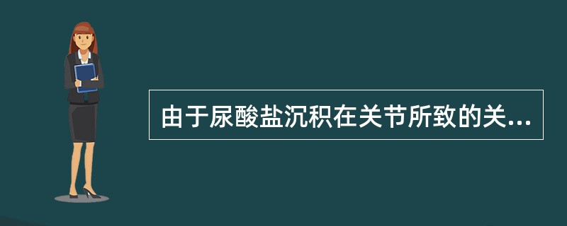 由于尿酸盐沉积在关节所致的关节炎属（）。