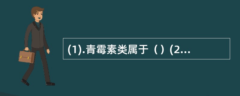 (1).青霉素类属于（）(2).四环素类属于（）(3).氨基苷类属于（）(4).