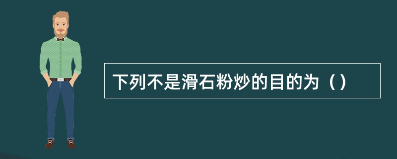 下列不是滑石粉炒的目的为（）