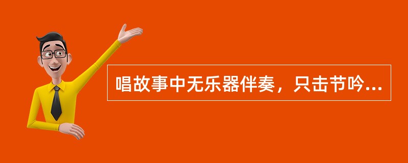 唱故事中无乐器伴奏，只击节吟诵并具有一定音乐性的称为韵诵体，如（）。