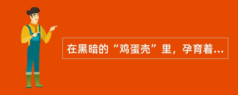 在黑暗的“鸡蛋壳”里，孕育着一个伟大的生命，他是（）。