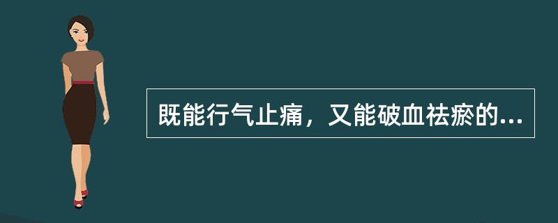 既能行气止痛，又能破血祛瘀的药物是（）。