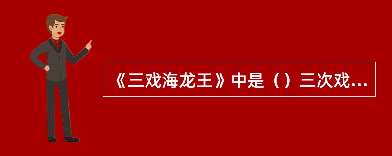 《三戏海龙王》中是（）三次戏弄了海龙王。