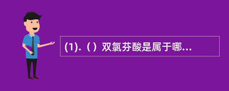 (1).（）双氯芬酸是属于哪类解热镇痛药(2).（）对乙酰氨基酚是属于哪类解热镇