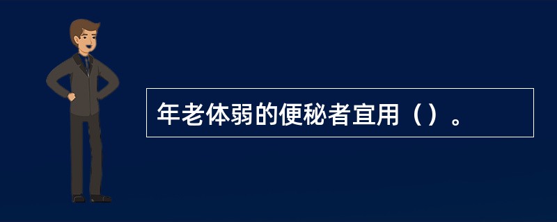 年老体弱的便秘者宜用（）。