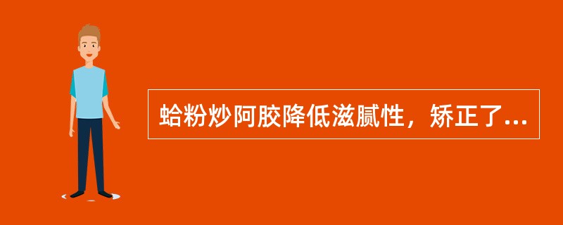 蛤粉炒阿胶降低滋腻性，矫正了不良气味，善于（）