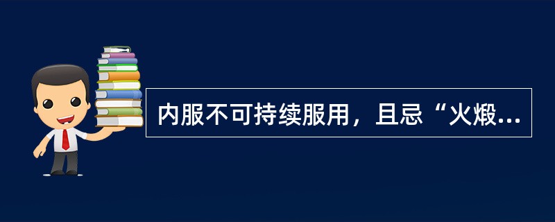 内服不可持续服用，且忌“火煅”的药物是（）。