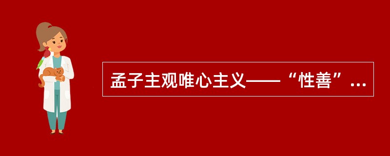 孟子主观唯心主义——“性善”的心性理论，心性包括（）