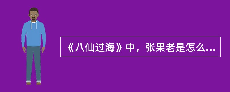 《八仙过海》中，张果老是怎么过海的。（）