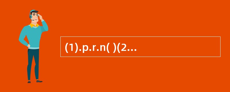 (1).p.r.n( )(2).h.s( ) (3).a.c( )(4).p.c