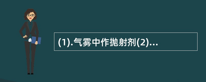 (1).气雾中作抛射剂(2).气雾剂中作稳定剂(3).片剂中作润滑剂(4).栓剂