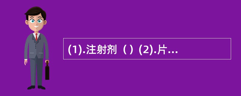 (1).注射剂（）(2).片剂（）(3).胶囊剂（）(4).软膏剂（）