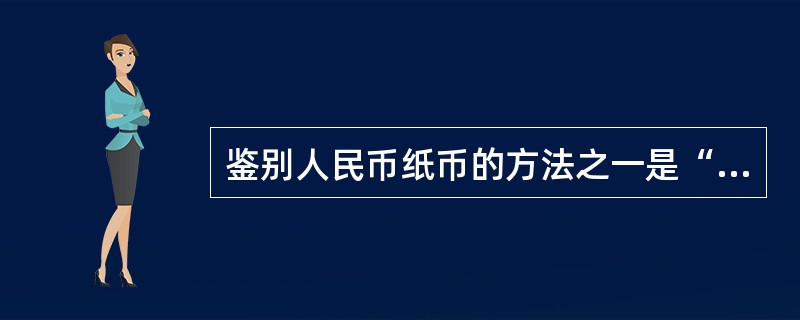 鉴别人民币纸币的方法之一是“手摸”，真钞表面文字及主要图案有凹凸感，这种凹凸效果