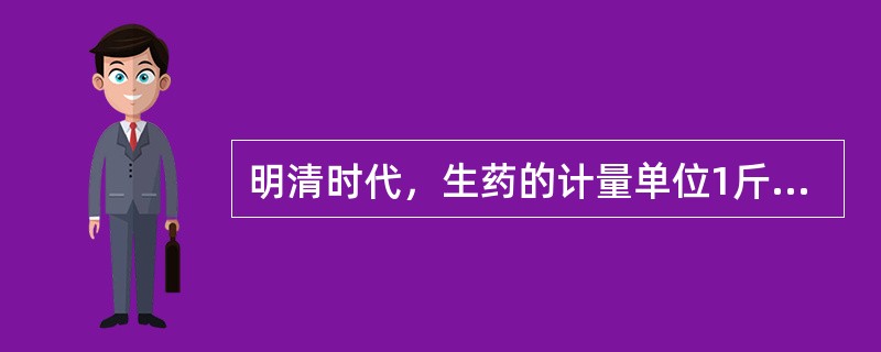 明清时代，生药的计量单位1斤是()两。