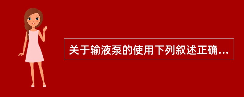 关于输液泵的使用下列叙述正确的是（）