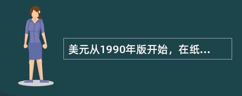 美元从1990年版开始，在纸币中都增加了（）防伪特征。