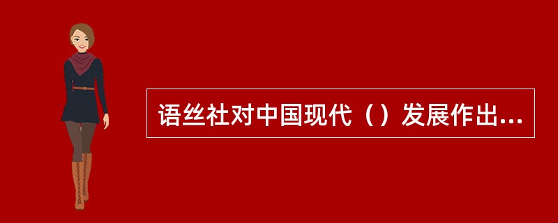 语丝社对中国现代（）发展作出了重要贡献。