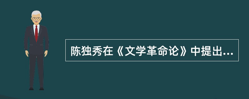 陈独秀在《文学革命论》中提出文学革命的（）。