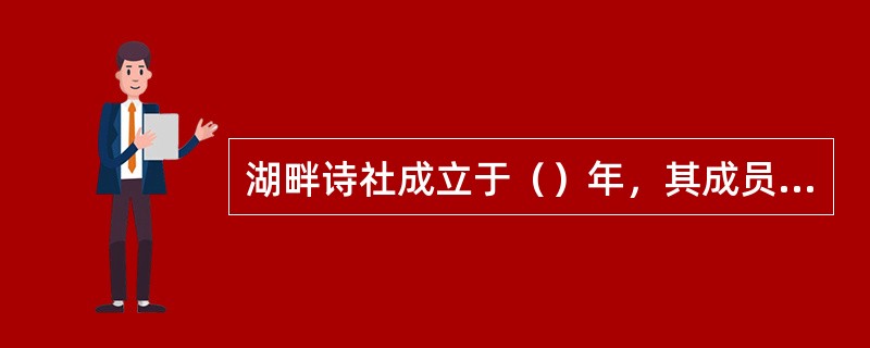 湖畔诗社成立于（）年，其成员主要有（）、（）、（）、（），他们以（）为特色。