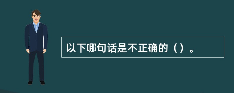 以下哪句话是不正确的（）。
