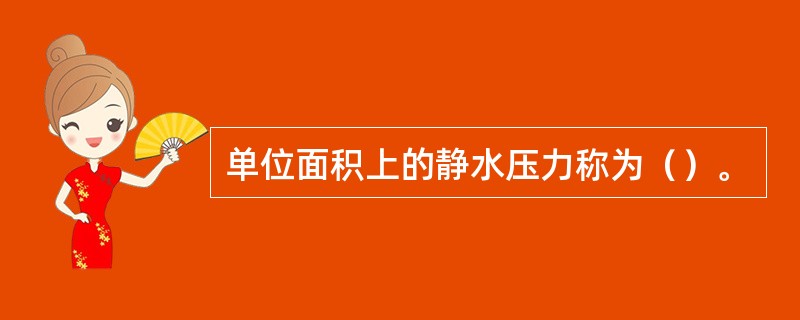 单位面积上的静水压力称为（）。