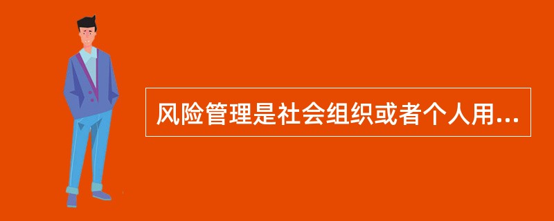 风险管理是社会组织或者个人用以降低消极结果的（）。