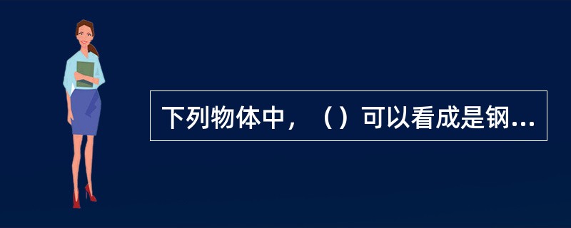 下列物体中，（）可以看成是钢体。