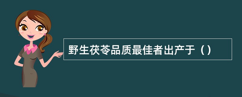 野生茯苓品质最佳者出产于（）