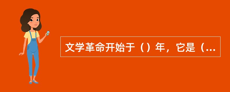 文学革命开始于（）年，它是（）在新的历史条件下的发展。