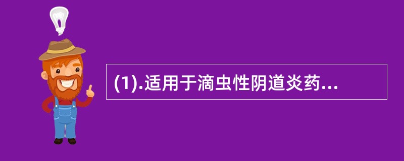 (1).适用于滴虫性阴道炎药品为（）。(2).适用于霉菌性阴道炎药品为（）。(3