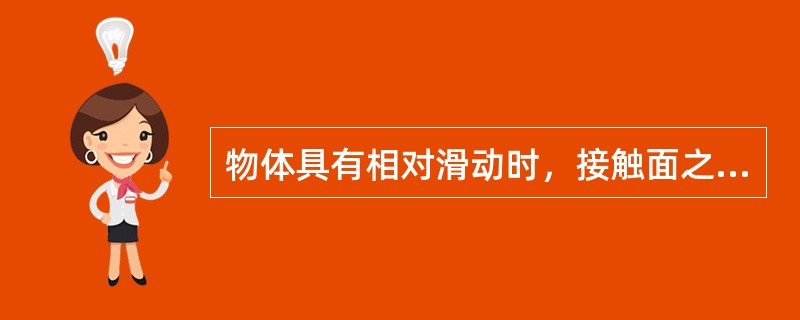 物体具有相对滑动时，接触面之间出现的阻碍物体滑动的摩擦力，称为（）。